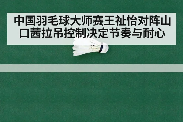 中国羽毛球大师赛王祉怡对阵山口茜拉吊控制决定节奏与耐心